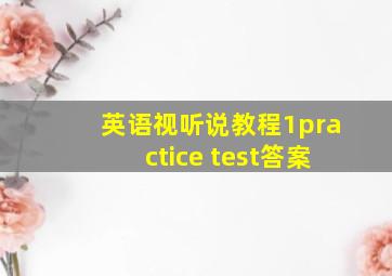 英语视听说教程1practice test答案